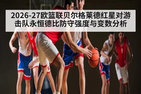 2026-27欧篮联贝尔格莱德红星对游击队永恒德比防守强度与变数分析
